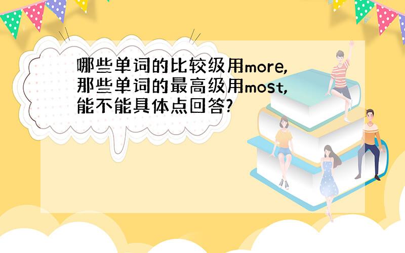 哪些单词的比较级用more,那些单词的最高级用most,能不能具体点回答?