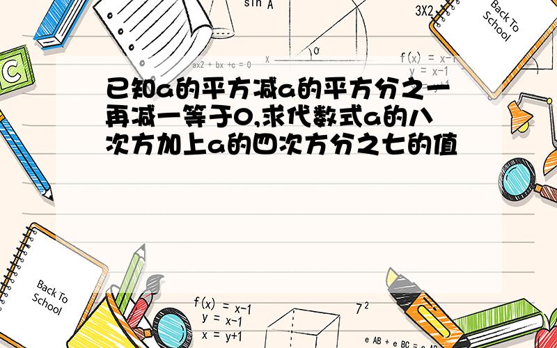 已知a的平方减a的平方分之一再减一等于0,求代数式a的八次方加上a的四次方分之七的值