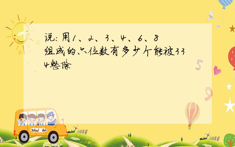 说:用1、2、3、4、6、8组成的六位数有多少个能被334整除