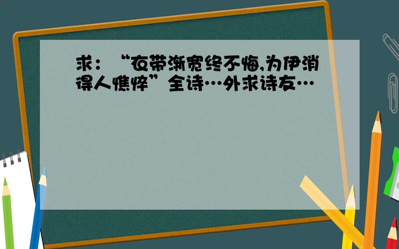 求：“衣带渐宽终不悔,为伊消得人憔悴”全诗…外求诗友…