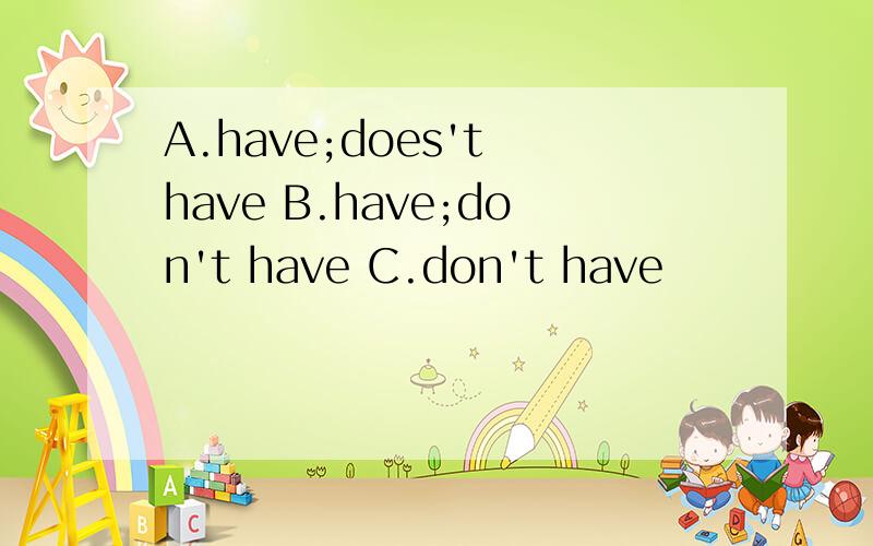 A.have;does't have B.have;don't have C.don't have