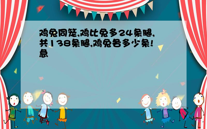 鸡兔同笼,鸡比兔多24条腿,共138条腿,鸡兔各多少条!急