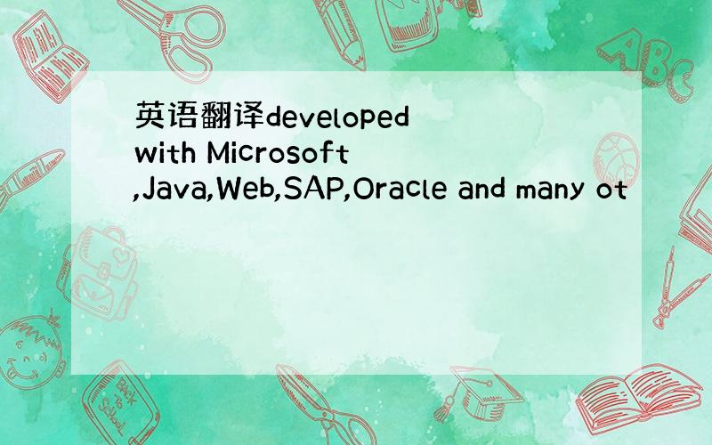 英语翻译developed with Microsoft,Java,Web,SAP,Oracle and many ot