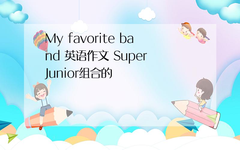 My favorite band 英语作文 Super Junior组合的