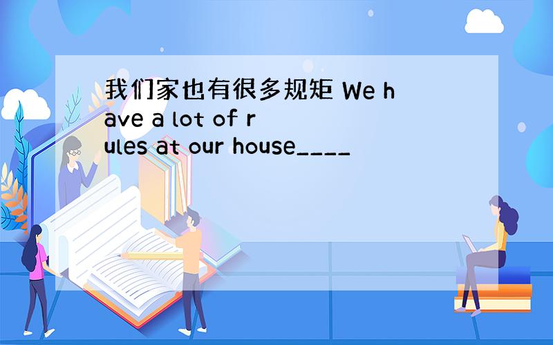 我们家也有很多规矩 We have a lot of rules at our house____