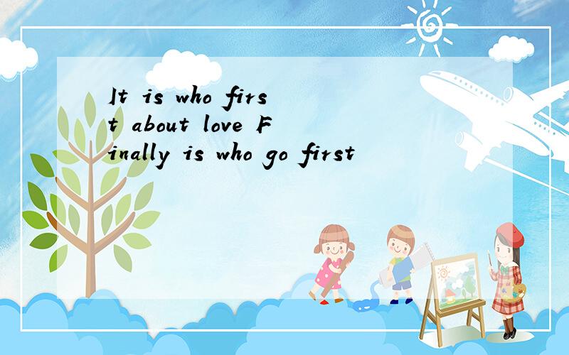 It is who first about love Finally is who go first