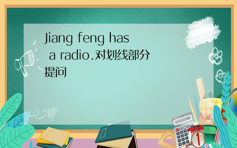 Jiang feng has a radio.对划线部分提问