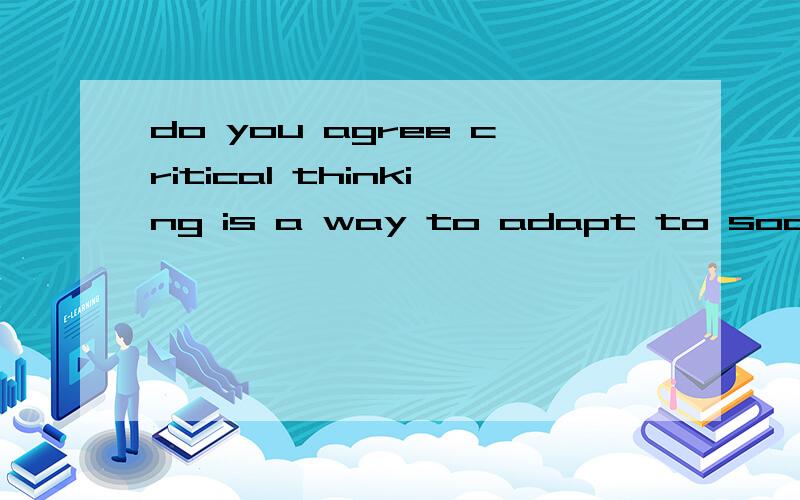 do you agree critical thinking is a way to adapt to society