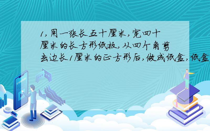 1,用一张长五十厘米,宽四十厘米的长方形纸板,从四个角剪去边长1厘米的正方形后,做成纸盒,纸盒容积?表面积?