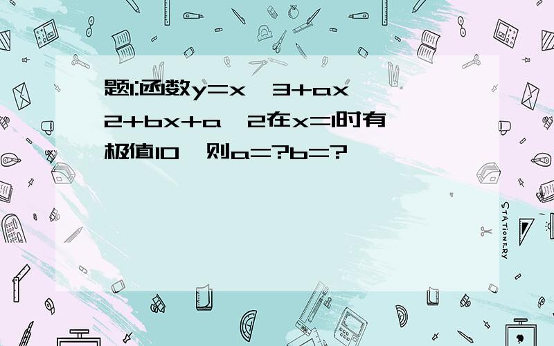 题1:函数y=x^3+ax^2+bx+a^2在x=1时有极值10,则a=?b=?