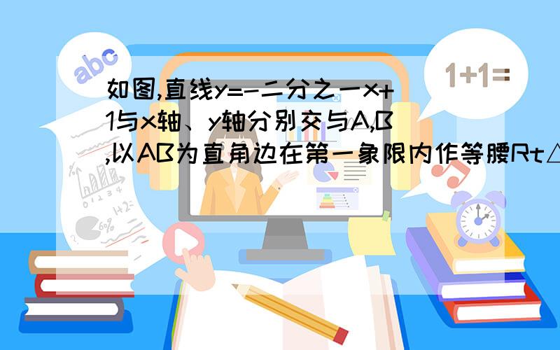 如图,直线y=-二分之一x+1与x轴、y轴分别交与A,B,以AB为直角边在第一象限内作等腰Rt△ABC,角BAC=90°