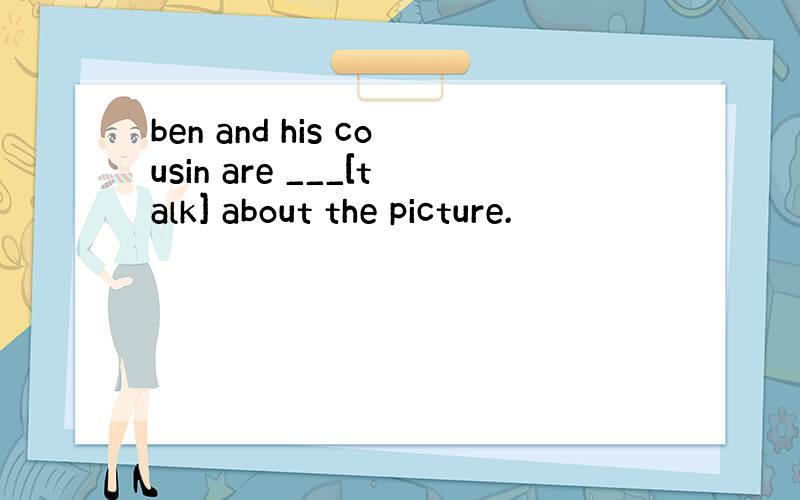 ben and his cousin are ___[talk] about the picture.