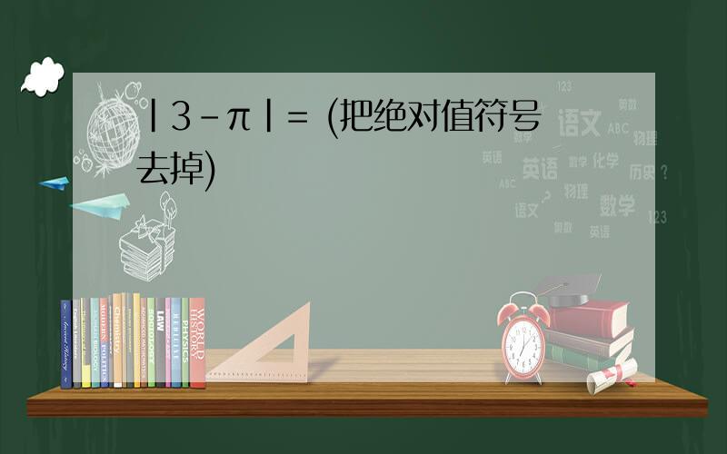 |3-π|= (把绝对值符号去掉)