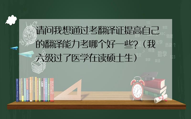 请问我想通过考翻译证提高自己的翻译能力考哪个好一些?（我六级过了医学在读硕士生）