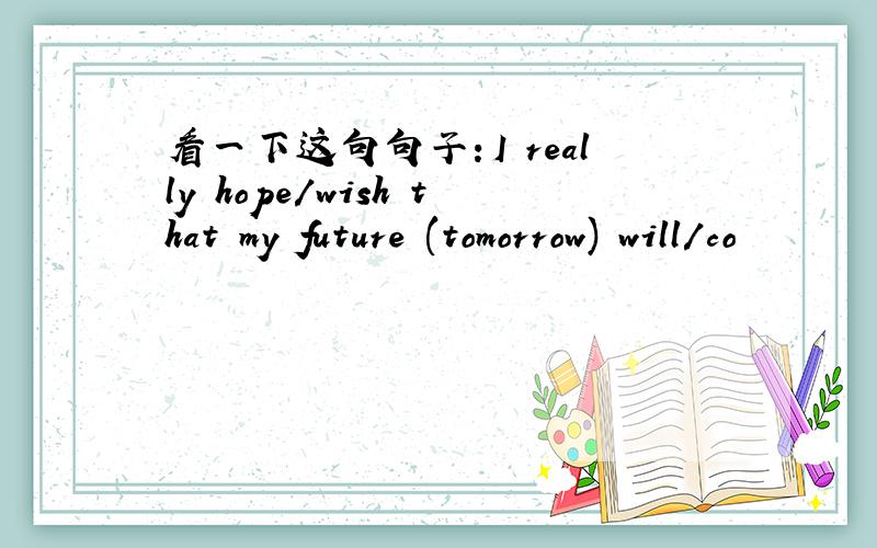 看一下这句句子：I really hope/wish that my future (tomorrow) will/co