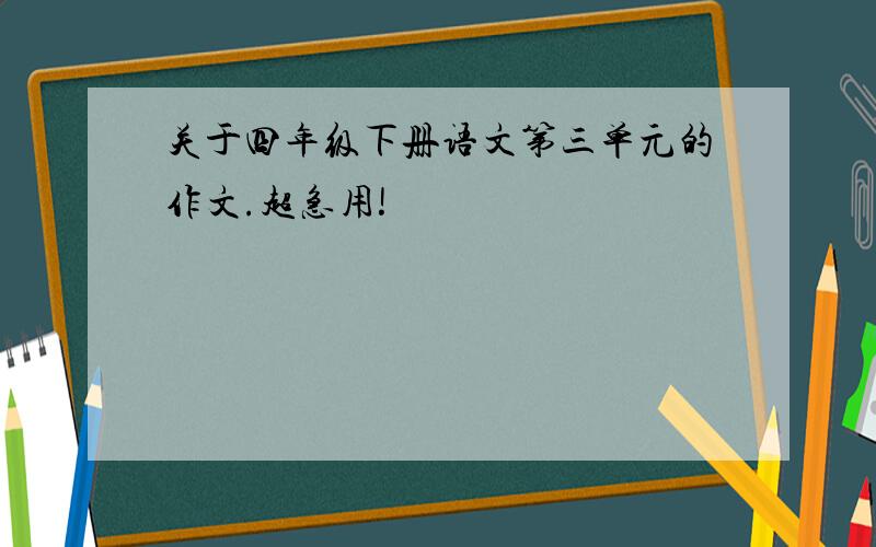 关于四年级下册语文第三单元的作文.超急用!