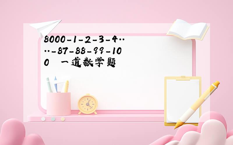 8000-1-2-3-4.．．．-87-88-99-100　　一道数学题