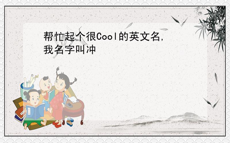 帮忙起个很Cool的英文名,我名字叫冲