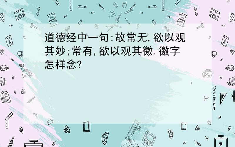 道德经中一句:故常无,欲以观其妙;常有,欲以观其徼.徼字怎样念?