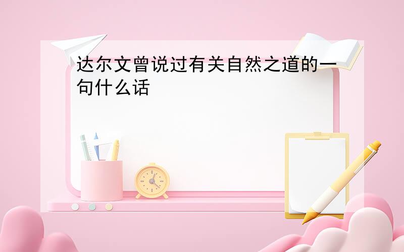 达尔文曾说过有关自然之道的一句什么话