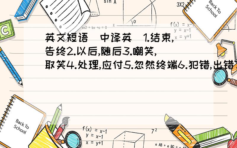 英文短语（中译英）1.结束,告终2.以后,随后3.嘲笑,取笑4.处理,应付5.忽然终端6.犯错,出错7.害怕去做8.编造