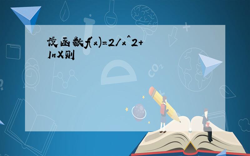 设函数f(x)=2/x^2+InX则