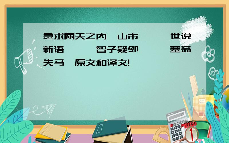 急求两天之内《山市》、《世说新语》、《智子疑邻》、《塞翁失马》原文和译文!