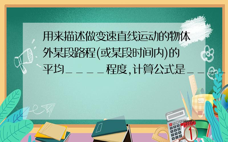 用来描述做变速直线运动的物体外某段路程(或某段时间内)的平均____程度,计算公式是____