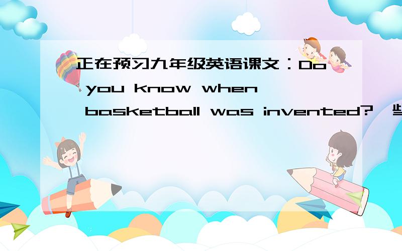 正在预习九年级英语课文：Do you know when basketball was invented?一些句子结构不