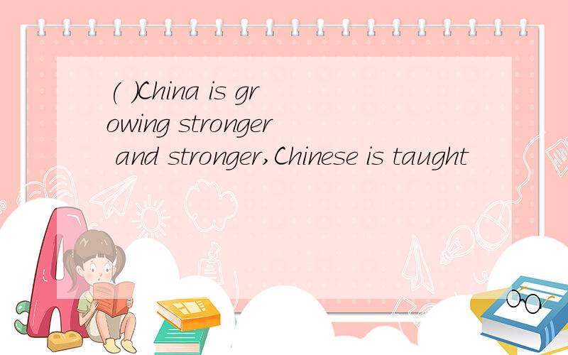 ( )China is growing stronger and stronger,Chinese is taught