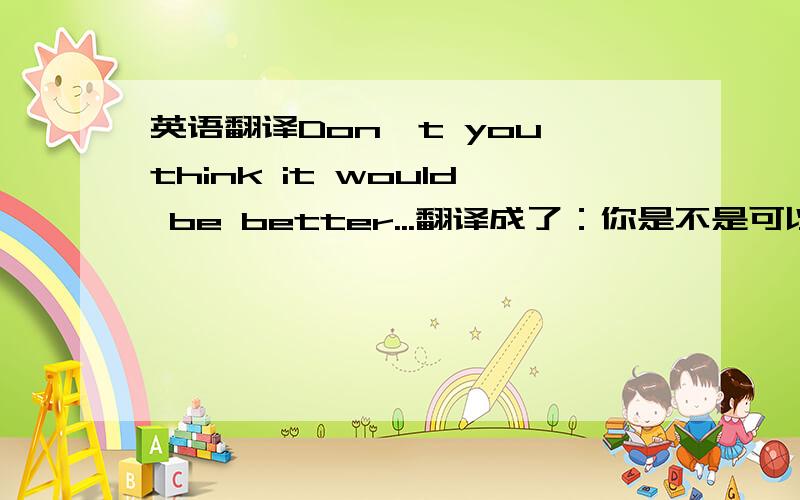 英语翻译Don't you think it would be better...翻译成了：你是不是可以再重新考虑一下,