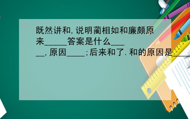 既然讲和,说明蔺相如和廉颇原来_____答案是什么_____,原因____;后来和了.和的原因是________.(给我