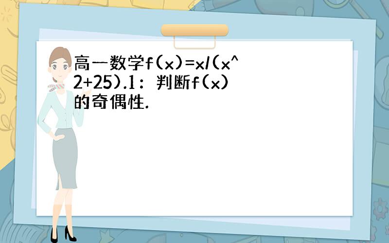 高一数学f(x)=x/(x^2+25).1：判断f(x）的奇偶性.