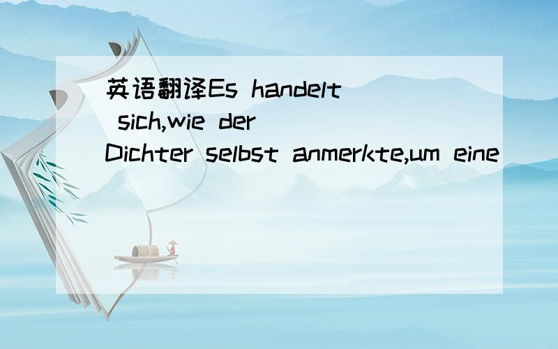 英语翻译Es handelt sich,wie der Dichter selbst anmerkte,um eine