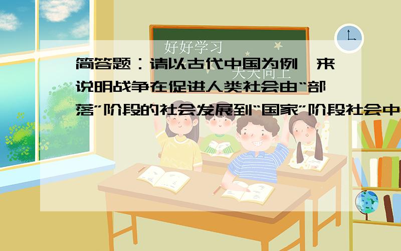 简答题：请以古代中国为例,来说明战争在促进人类社会由“部落”阶段的社会发展到“国家”阶段社会中的建设作用