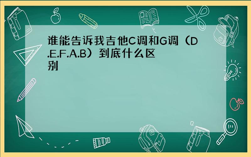 谁能告诉我吉他C调和G调（D.E.F.A.B）到底什么区别