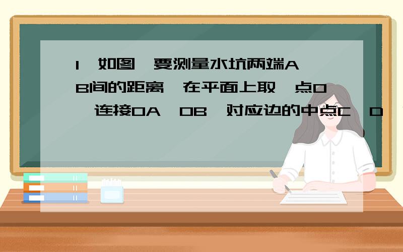 1、如图,要测量水坑两端A、B间的距离,在平面上取一点O,连接OA、OB,对应边的中点C、D,测得CD=35.5米,则A