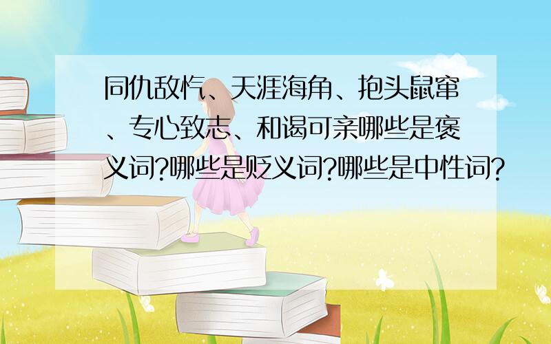 同仇敌忾、天涯海角、抱头鼠窜、专心致志、和谒可亲哪些是褒义词?哪些是贬义词?哪些是中性词?