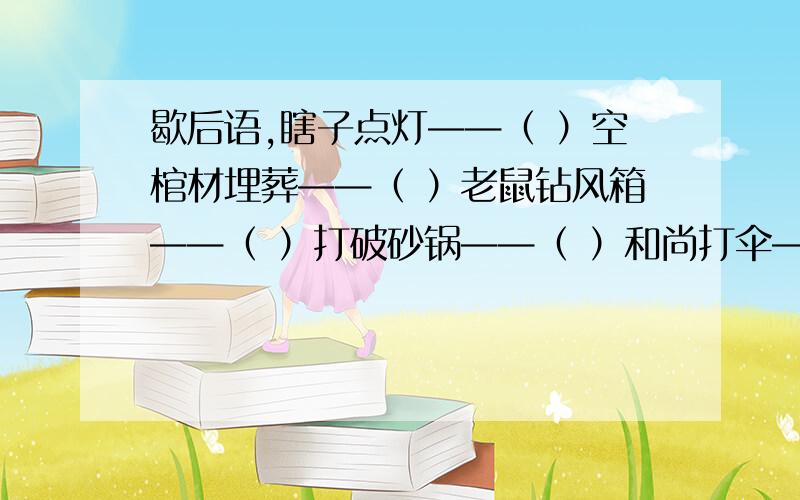 歇后语,瞎子点灯——（ ）空棺材埋葬——（ ）老鼠钻风箱——（ ）打破砂锅——（ ）和尚打伞——（ ）下雨天出太阳——（