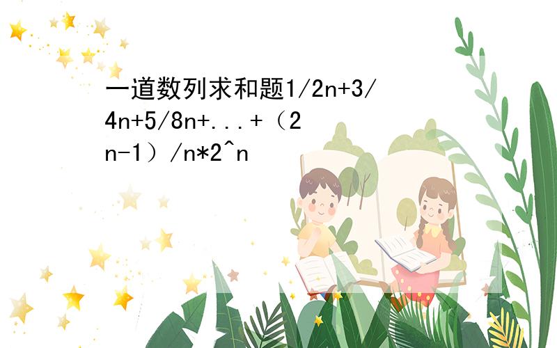 一道数列求和题1/2n+3/4n+5/8n+...+（2n-1）/n*2^n