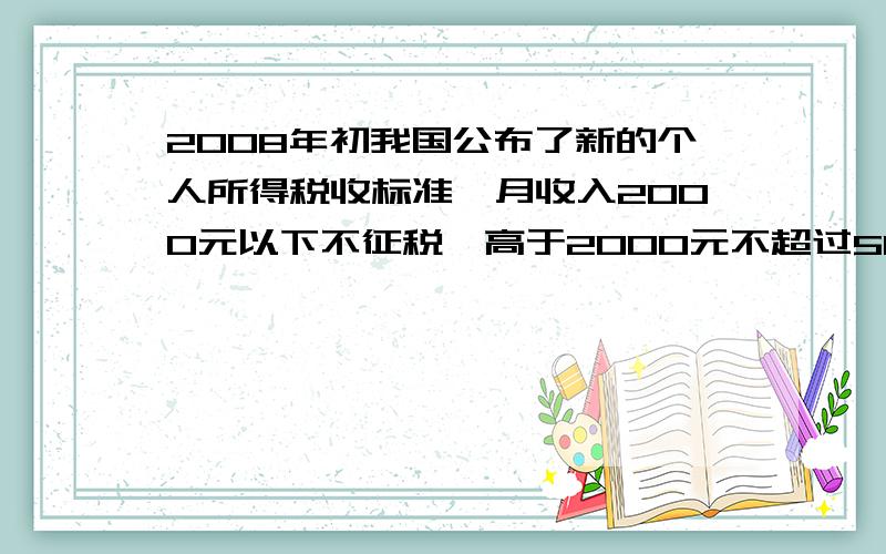 2008年初我国公布了新的个人所得税收标准,月收入2000元以下不征税,高于2000元不超过500元的部分收5%