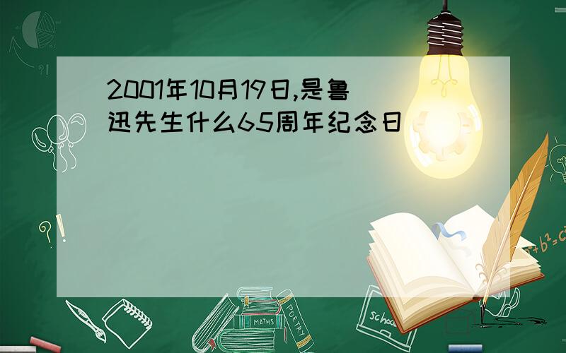 2001年10月19日,是鲁迅先生什么65周年纪念日