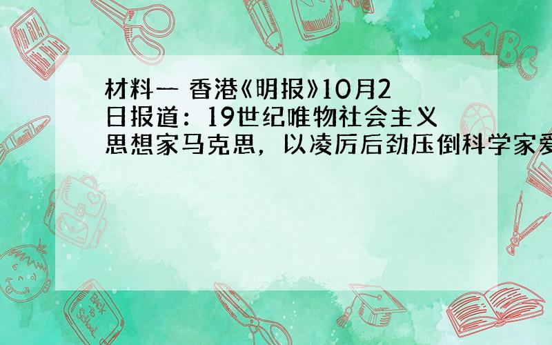 材料一 香港《明报》10月2日报道：19世纪唯物社会主义思想家马克思，以凌厉后劲压倒科学家爱因斯坦，在英国广播公司（BB