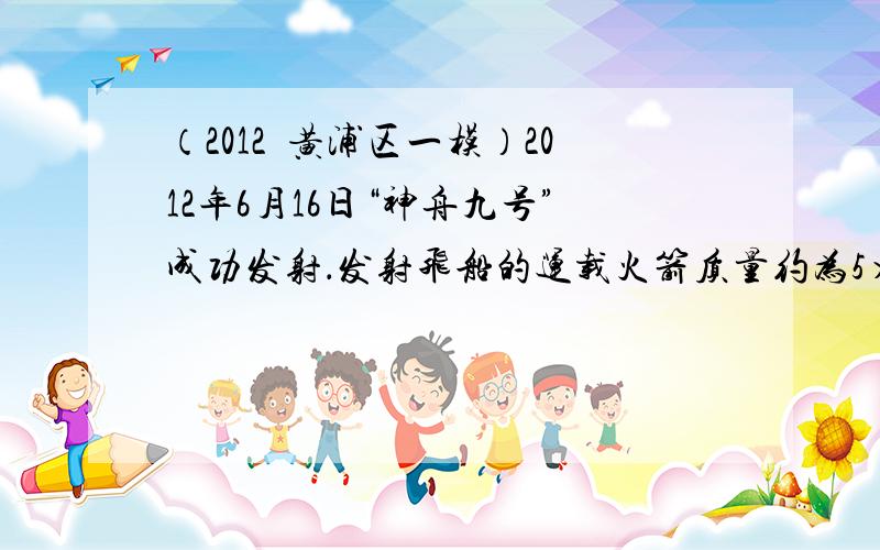 （2012•黄浦区一模）2012年6月16日“神舟九号”成功发射．发射飞船的运载火箭质量约为5×105千克，当它静止在水