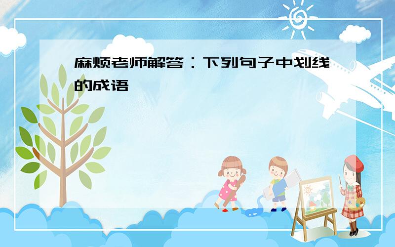 麻烦老师解答：下列句子中划线的成语