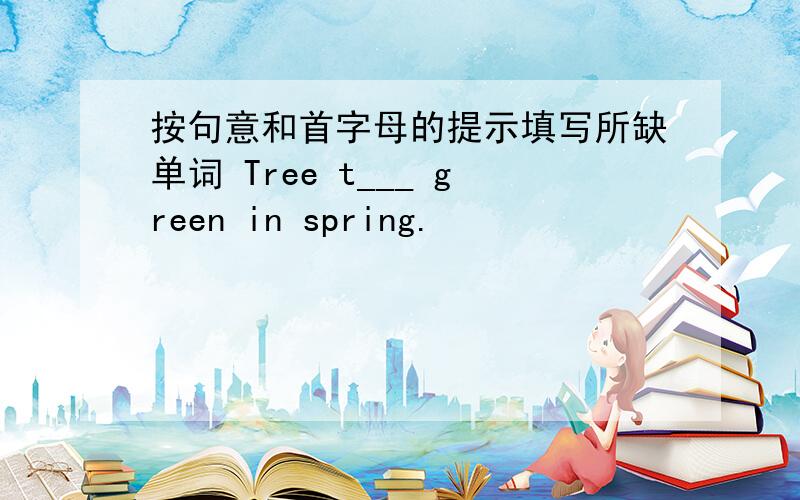 按句意和首字母的提示填写所缺单词 Tree t___ green in spring.