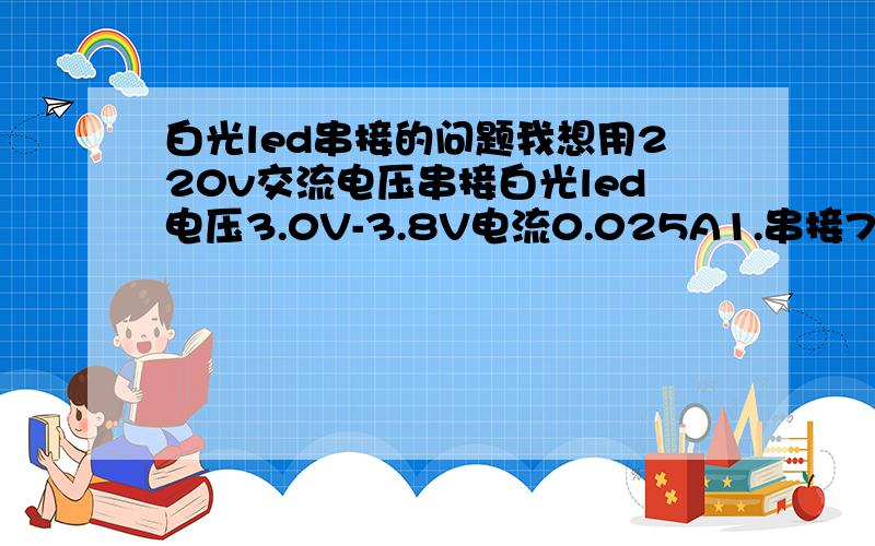 白光led串接的问题我想用220v交流电压串接白光led电压3.0V-3.8V电流0.025A1.串接70颗后总需求电压