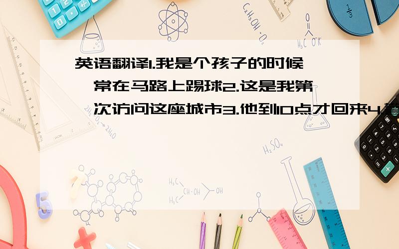 英语翻译1.我是个孩子的时候,常在马路上踢球2.这是我第一次访问这座城市3.他到10点才回来4.警察达到时,小偷们早就跑