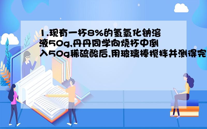 1.现有一杯8%的氢氧化钠溶液50g,丹丹同学向烧杯中倒入50g稀硫酸后,用玻璃棒搅拌并测得完全反应后的溶液呈中性,求上