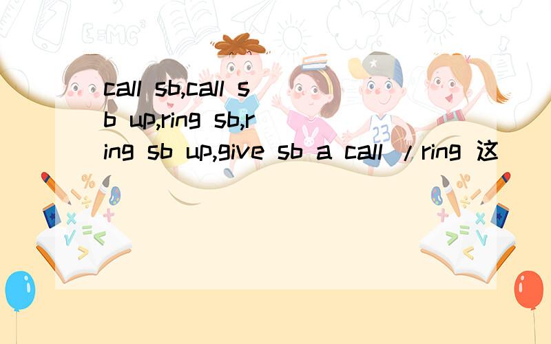 call sb,call sb up,ring sb,ring sb up,give sb a call /ring 这